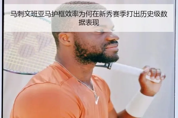 马刺文班亚马护框效率为何在新秀赛季打出历史级数据表现