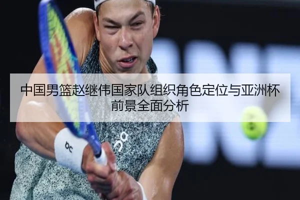 中国男篮赵继伟国家队组织角色定位与亚洲杯前景全面分析