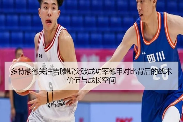 多特蒙德关注吉滕斯突破成功率德甲对比背后的战术价值与成长空间