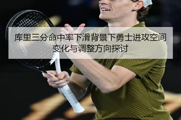 库里三分命中率下滑背景下勇士进攻空间变化与调整方向探讨