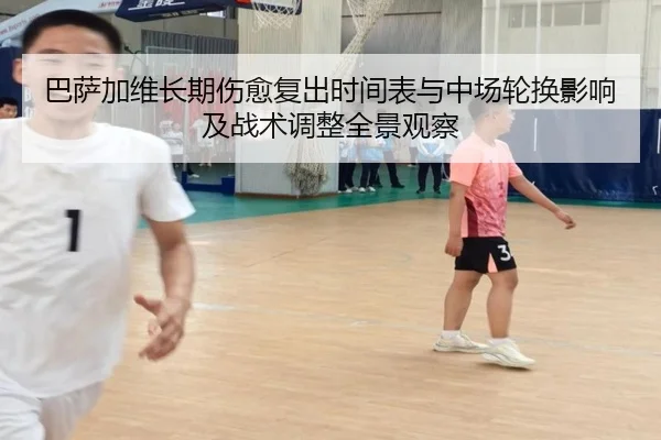 巴萨加维长期伤愈复出时间表与中场轮换影响及战术调整全景观察