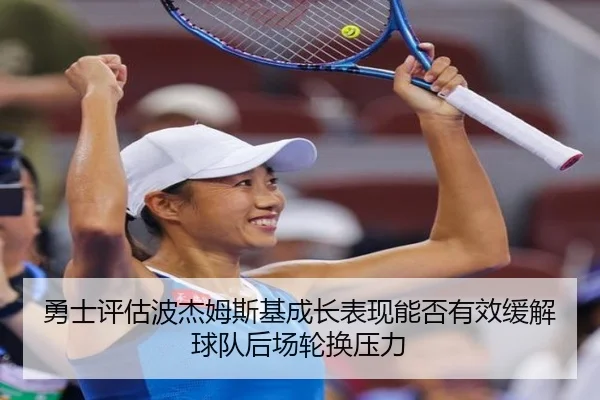 勇士评估波杰姆斯基成长表现能否有效缓解球队后场轮换压力