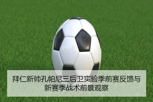 拜仁新帅孔帕尼三后卫实验季前赛反馈与新赛季战术前景观察