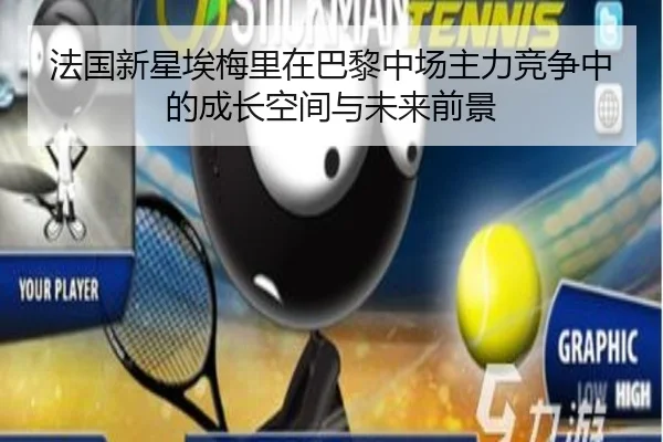 法国新星埃梅里在巴黎中场主力竞争中的成长空间与未来前景