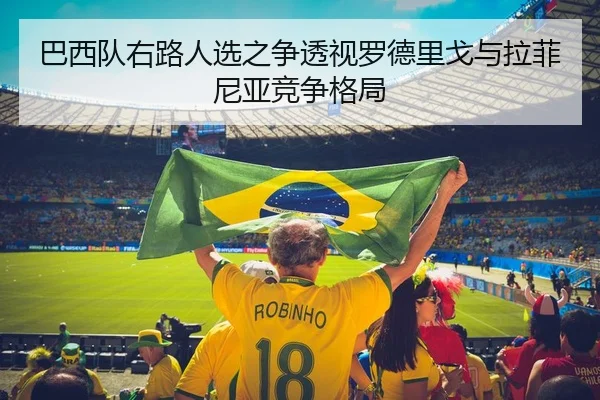 巴西队右路人选之争透视罗德里戈与拉菲尼亚竞争格局